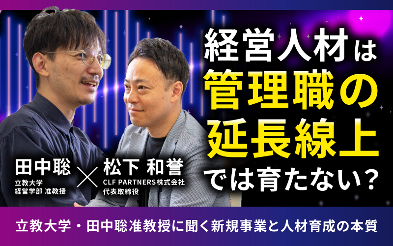 経営人材は「管理職の延長線上」では育たない？ 立教大学・田中聡准教授に聞く、新規事業と人材育成の本質